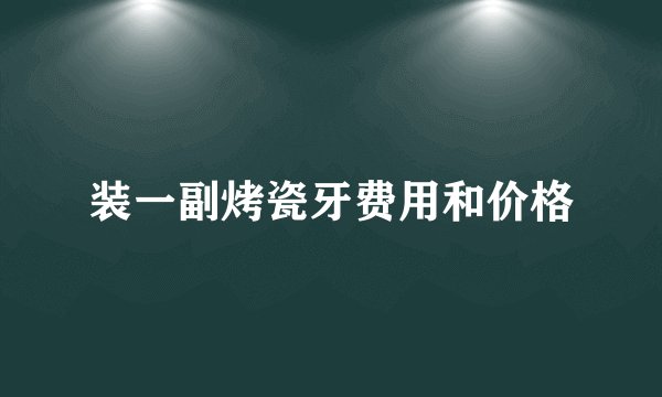 装一副烤瓷牙费用和价格