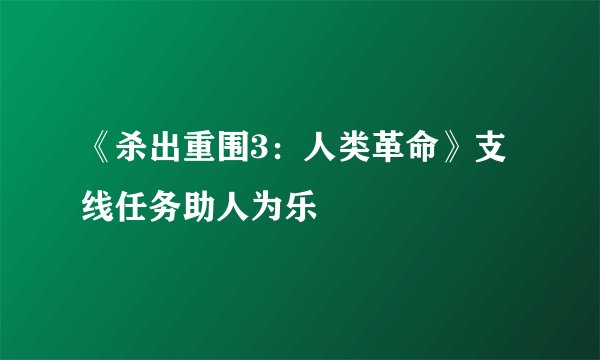 《杀出重围3：人类革命》支线任务助人为乐
