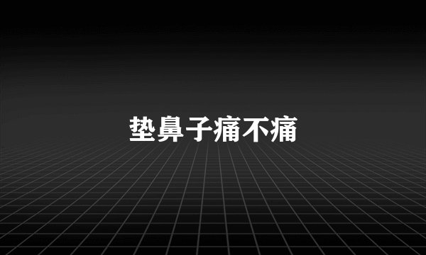 垫鼻子痛不痛