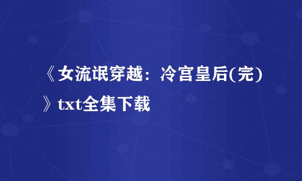 《女流氓穿越：冷宫皇后(完)》txt全集下载