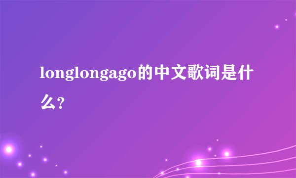 longlongago的中文歌词是什么？