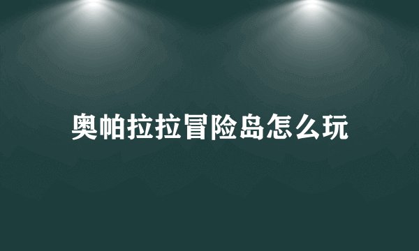 奥帕拉拉冒险岛怎么玩