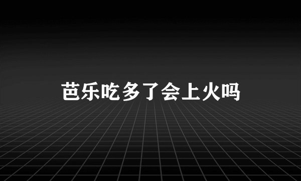 芭乐吃多了会上火吗