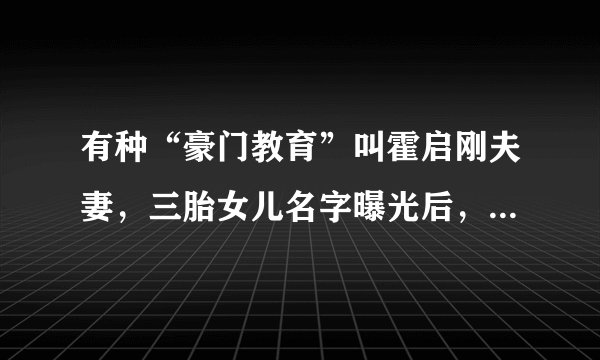 有种“豪门教育”叫霍启刚夫妻，三胎女儿名字曝光后，网友：罕见