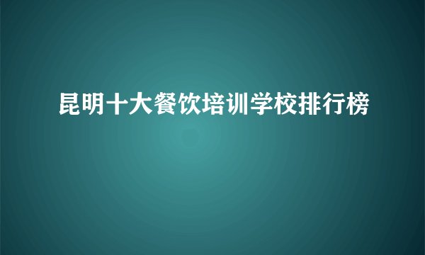 昆明十大餐饮培训学校排行榜