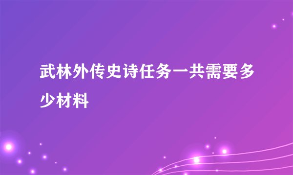 武林外传史诗任务一共需要多少材料