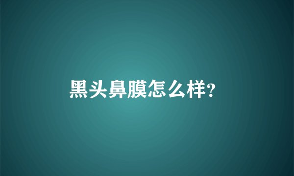 黑头鼻膜怎么样？