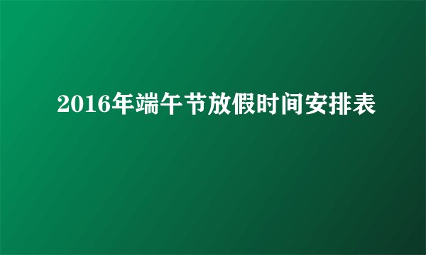 2016年端午节放假时间安排表