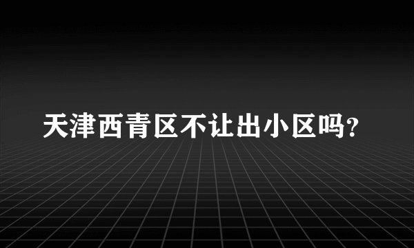 天津西青区不让出小区吗?