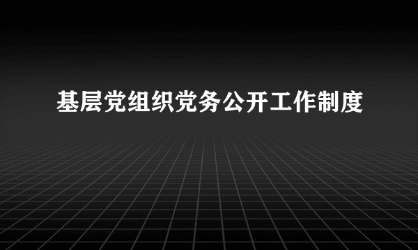 基层党组织党务公开工作制度