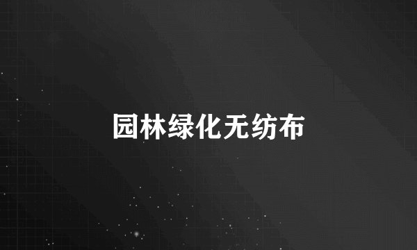 园林绿化无纺布