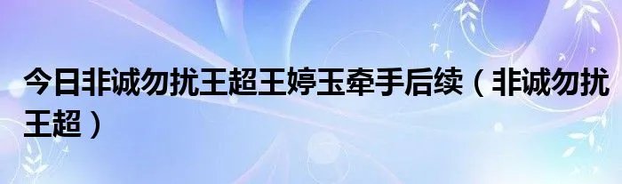 今日非诚勿扰王超王婷玉牵手后续（非诚勿扰王超）