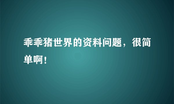 乖乖猪世界的资料问题，很简单啊！