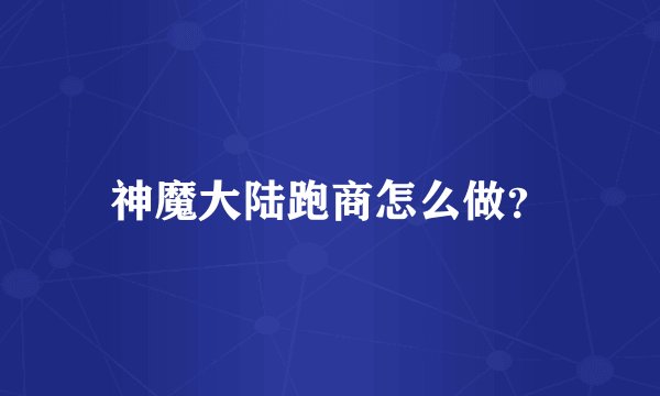 神魔大陆跑商怎么做？