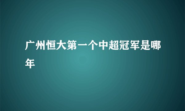 广州恒大第一个中超冠军是哪年