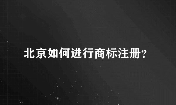 北京如何进行商标注册？