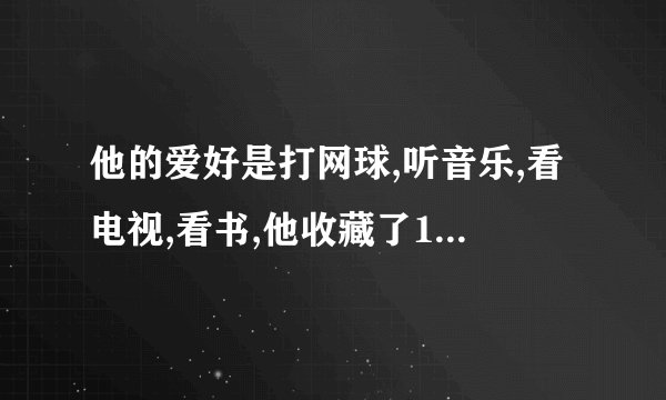 他的爱好是打网球,听音乐,看电视,看书,他收藏了10张周杰伦的cd英语
