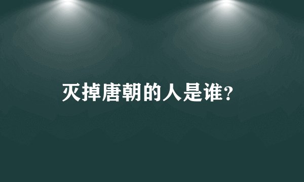 灭掉唐朝的人是谁？