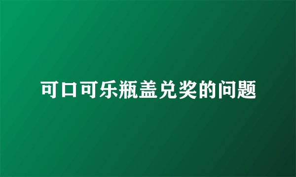 可口可乐瓶盖兑奖的问题