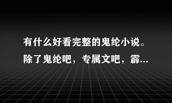 有什么好看完整的鬼纶小说。除了鬼纶吧，专属文吧，霹雳mit吧里的？