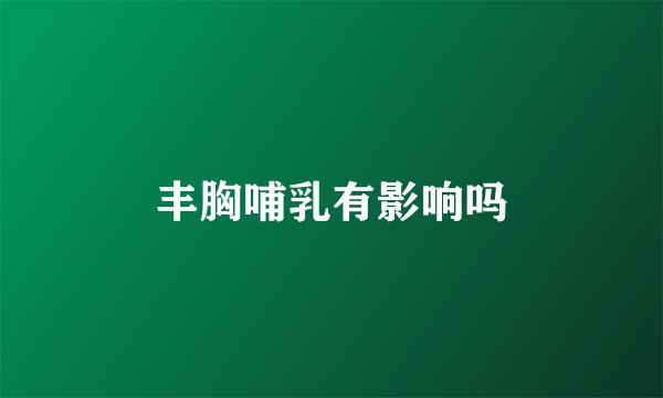 丰胸哺乳有影响吗