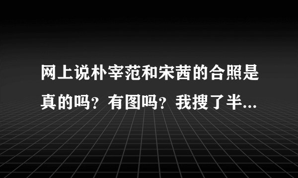 网上说朴宰范和宋茜的合照是真的吗？有图吗？我搜了半天没搜到，另外他和宋茜关系怎么样啊？