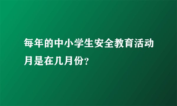 每年的中小学生安全教育活动月是在几月份？