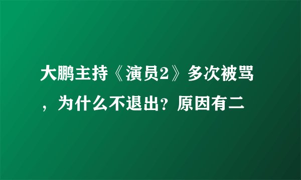 大鹏主持《演员2》多次被骂，为什么不退出？原因有二