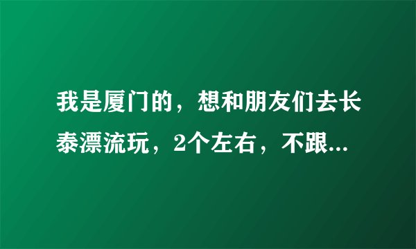 我是厦门的，想和朋友们去长泰漂流玩，2个左右，不跟团，费用大约要多少？