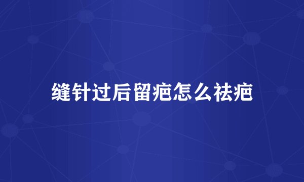 缝针过后留疤怎么祛疤