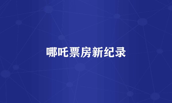 哪吒票房新纪录