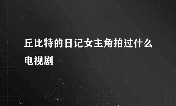 丘比特的日记女主角拍过什么电视剧