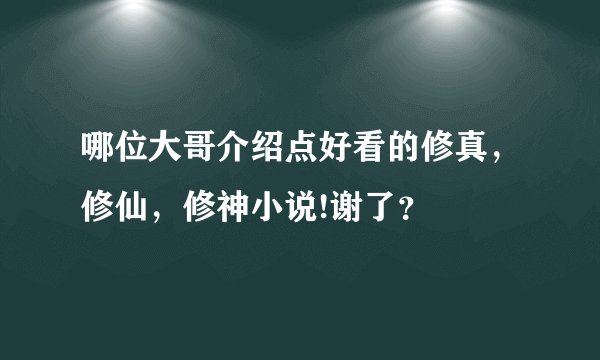 哪位大哥介绍点好看的修真，修仙，修神小说!谢了？
