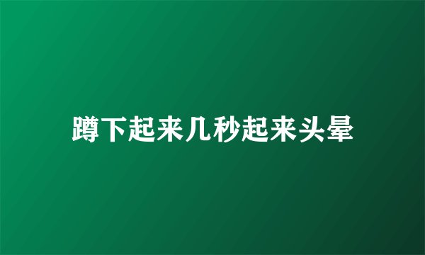 蹲下起来几秒起来头晕