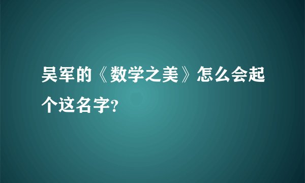 吴军的《数学之美》怎么会起个这名字？