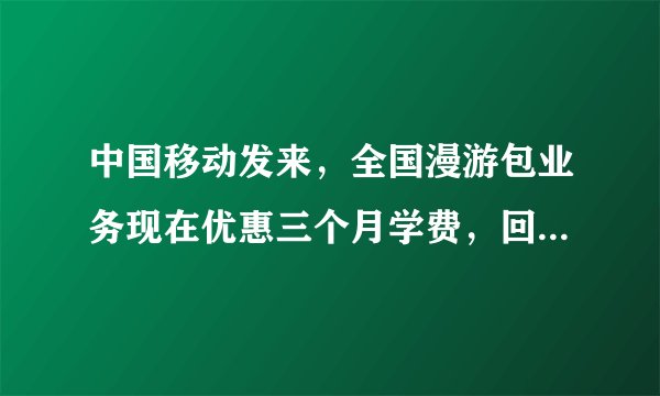 中国移动发来，全国漫游包业务现在优惠三个月学费，回复571497办理，是真是假？