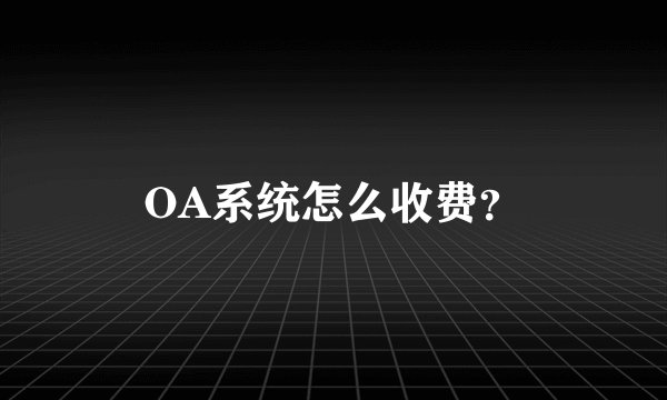 OA系统怎么收费？