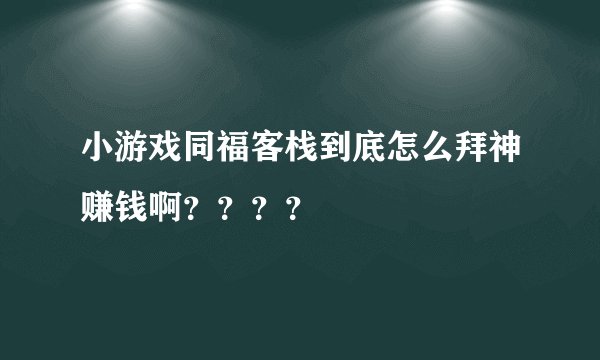小游戏同福客栈到底怎么拜神赚钱啊？？？？