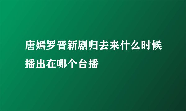 唐嫣罗晋新剧归去来什么时候播出在哪个台播