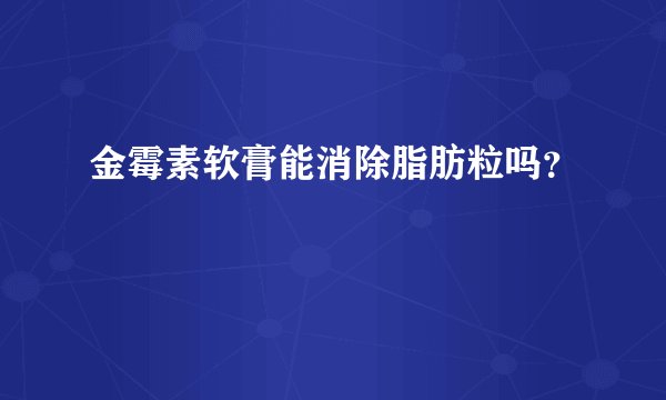 金霉素软膏能消除脂肪粒吗？