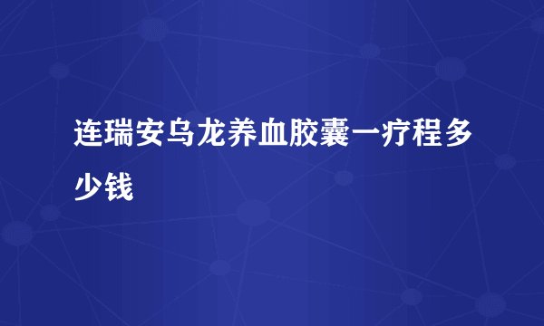 连瑞安乌龙养血胶囊一疗程多少钱