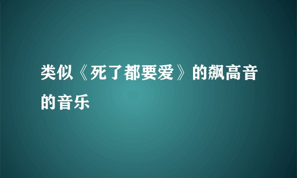 类似《死了都要爱》的飙高音的音乐