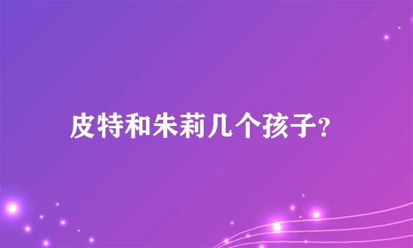 皮特和朱莉几个孩子？