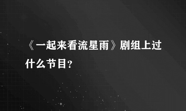 《一起来看流星雨》剧组上过什么节目?