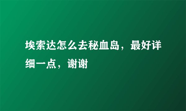 埃索达怎么去秘血岛，最好详细一点，谢谢