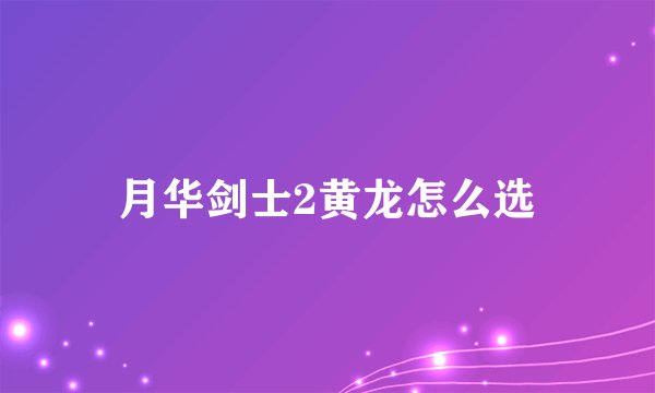月华剑士2黄龙怎么选