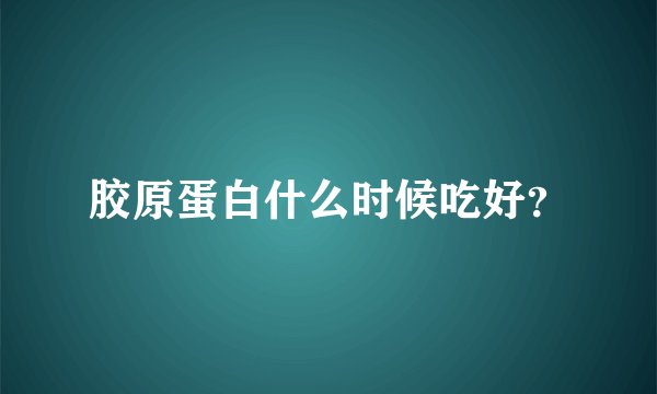胶原蛋白什么时候吃好？