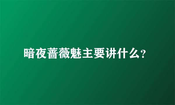 暗夜蔷薇魅主要讲什么？