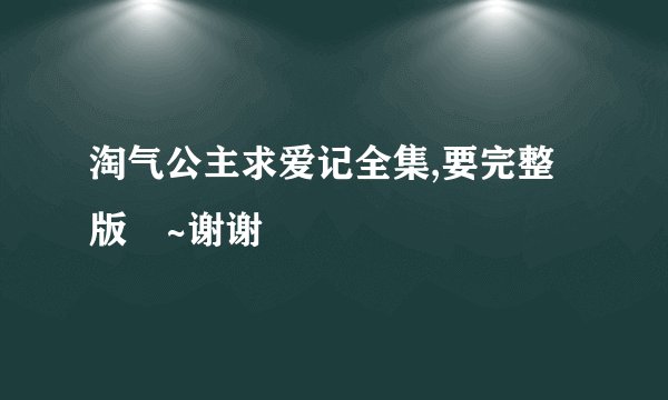 淘气公主求爱记全集,要完整版啲~谢谢