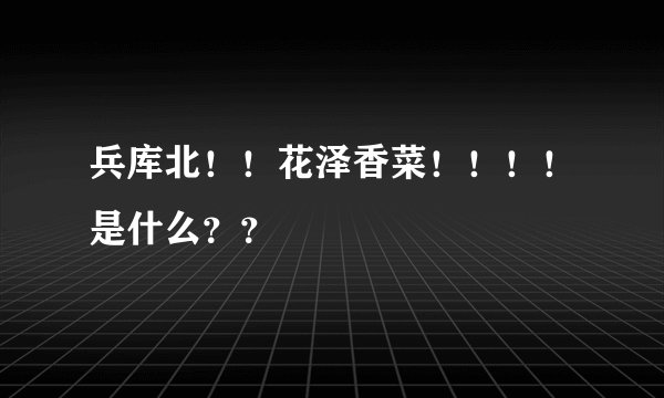 兵库北!!花泽香菜!!!!是什么??